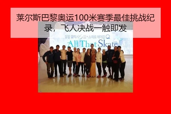 莱尔斯巴黎奥运100米赛季最佳挑战纪录，飞人决战一触即发