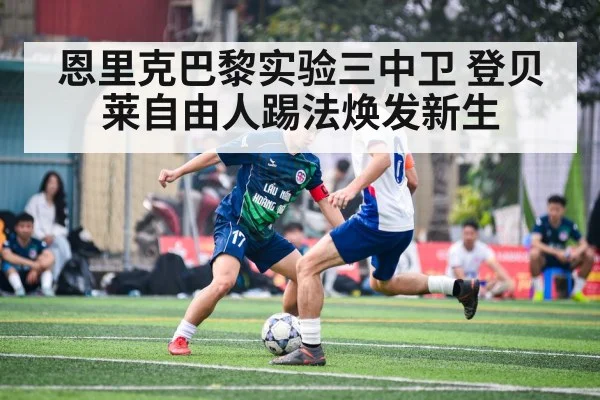 恩里克巴黎实验三中卫 登贝莱自由人踢法焕发新生